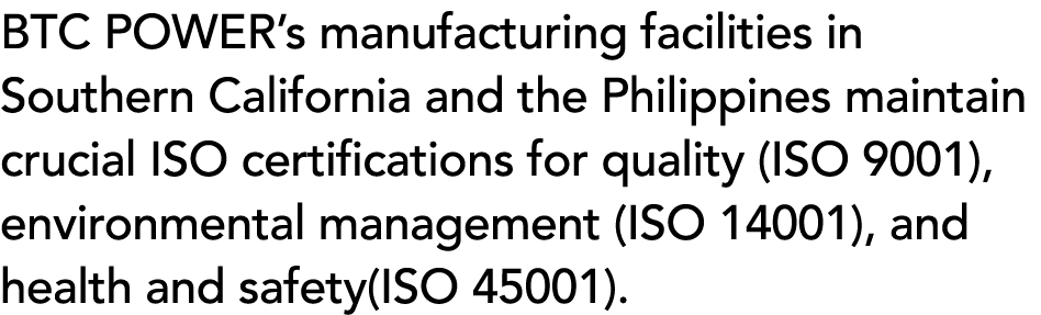 BTC POWER’s manufacturing facilities in Southern California and the Philippines maintain crucial ISO certifications f...