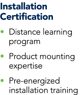 Installation Certification • Distance learning program • Product mounting expertise • Pre energized installation trai...